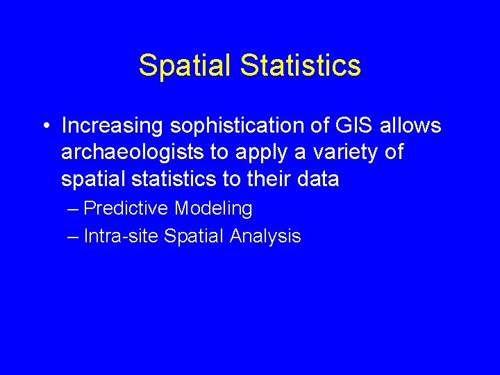 Spatial Statistics • Increasing sophistication of GIS allows archaeologists to apply a variety of