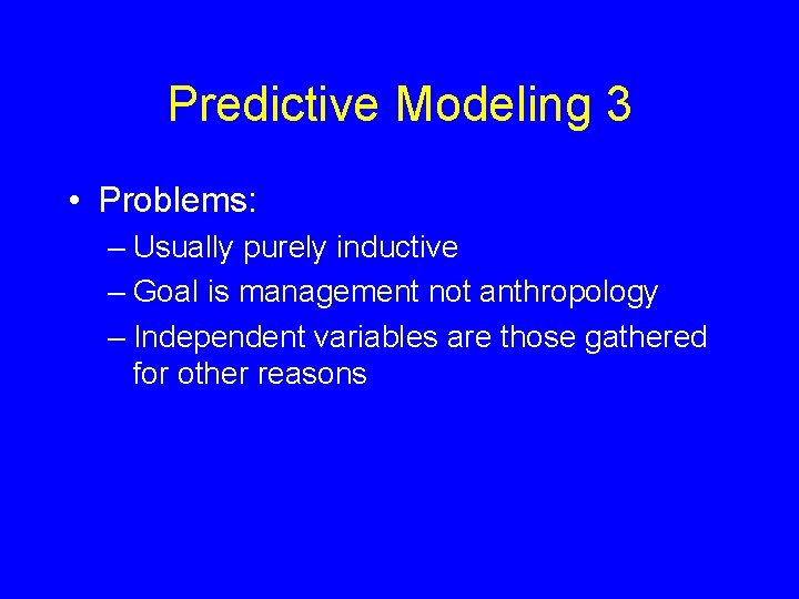 Predictive Modeling 3 • Problems: – Usually purely inductive – Goal is management not