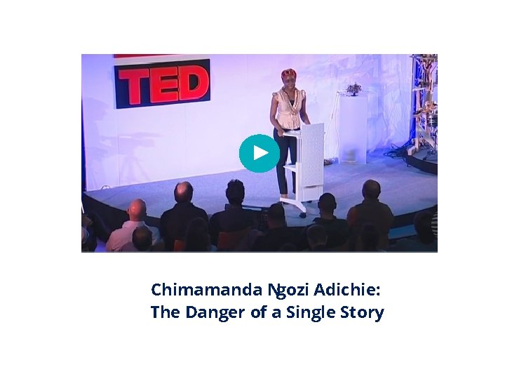 Chimamanda Ngozi Adichie: The Danger of a Single Story 