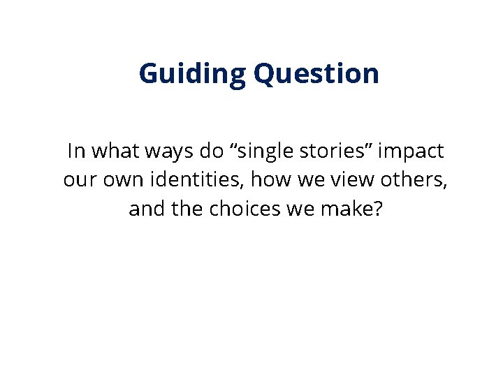 Guiding Question In what ways do “single stories” impact our own identities, how we