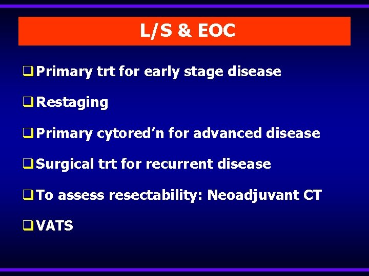 L/S & EOC q Primary trt for early stage disease q Restaging q Primary