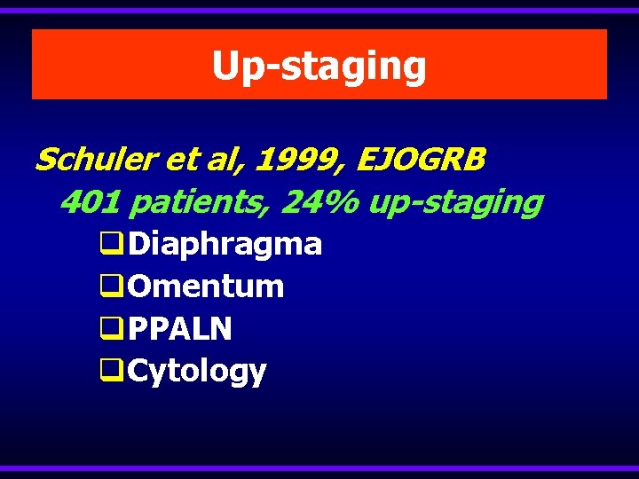 Up-staging Schuler et al, 1999, EJOGRB 401 patients, 24% up-staging q. Diaphragma q. Omentum