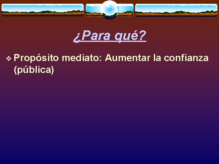 ¿Para qué? v Propósito (pública) mediato: Aumentar la confianza 