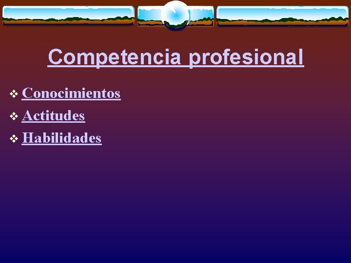 Competencia profesional v Conocimientos v Actitudes v Habilidades 