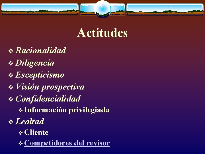 Actitudes v Racionalidad v Diligencia v Escepticismo v Visión prospectiva v Confidencialidad v Información