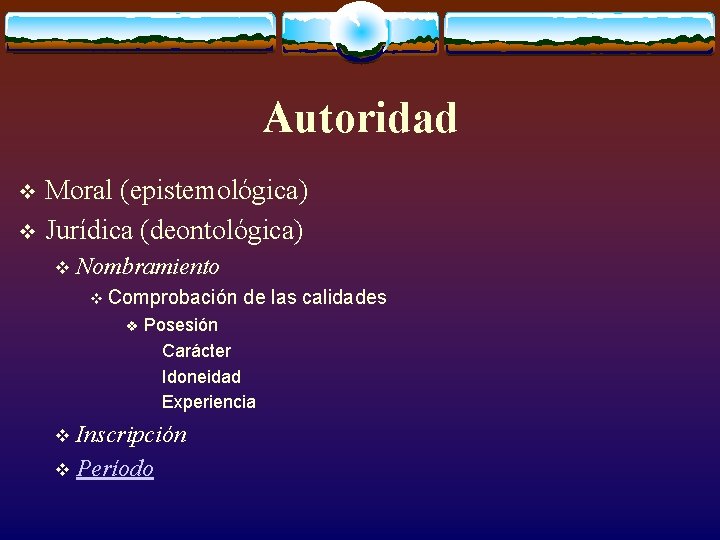 Autoridad Moral (epistemológica) v Jurídica (deontológica) v v Nombramiento v Comprobación v Posesión Carácter