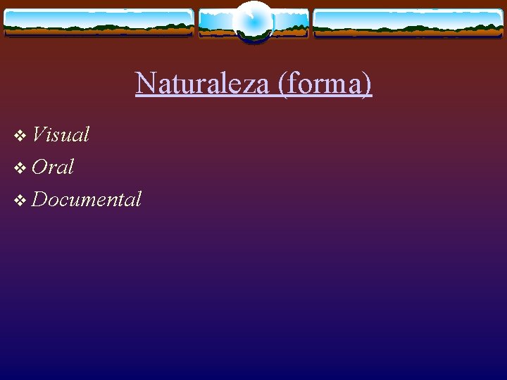 Naturaleza (forma) v Visual v Oral v Documental 