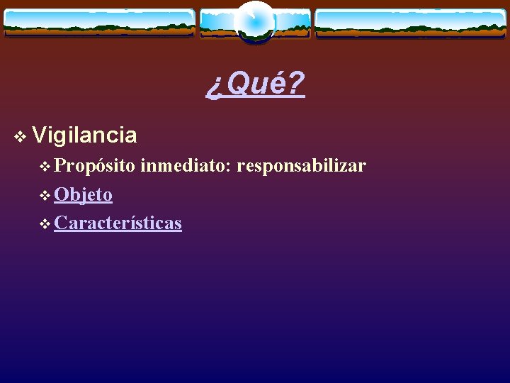 ¿Qué? v Vigilancia v Propósito inmediato: responsabilizar v Objeto v Características 