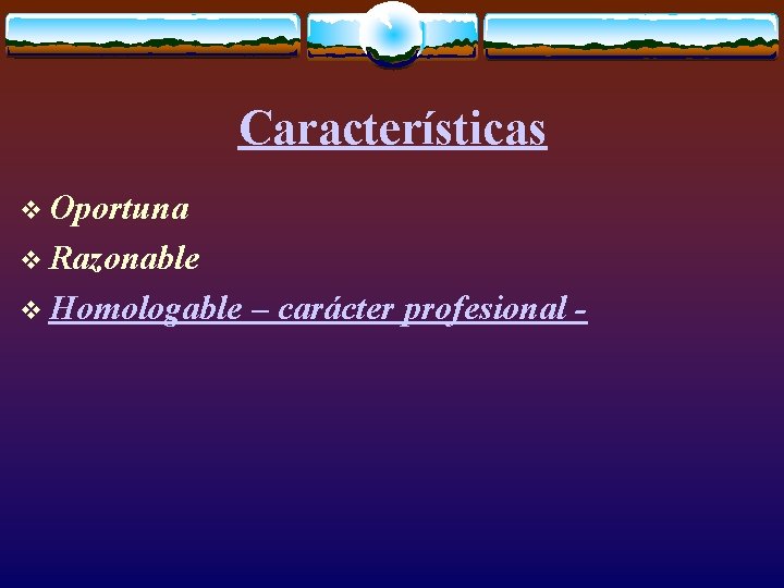 Características v Oportuna v Razonable v Homologable – carácter profesional - 