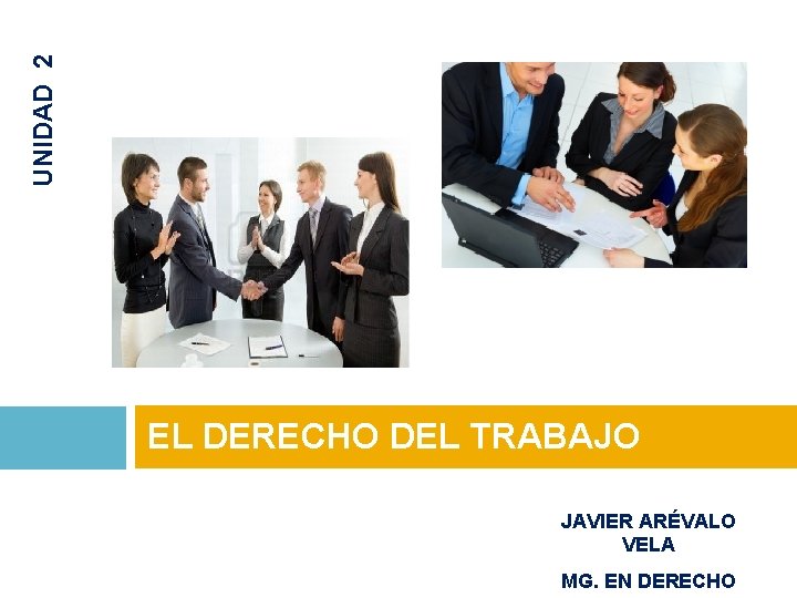 UNIDAD 2 EL DERECHO DEL TRABAJO JAVIER ARÉVALO VELA MG. EN DERECHO 