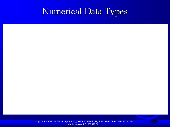 Numerical Data Types Liang, Introduction to Java Programming, Seventh Edition, (c) 2009 Pearson Education,