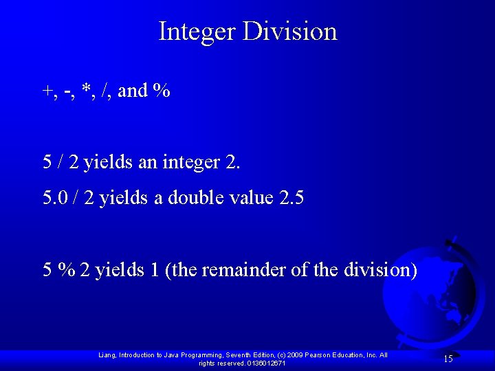 Integer Division +, -, *, /, and % 5 / 2 yields an integer
