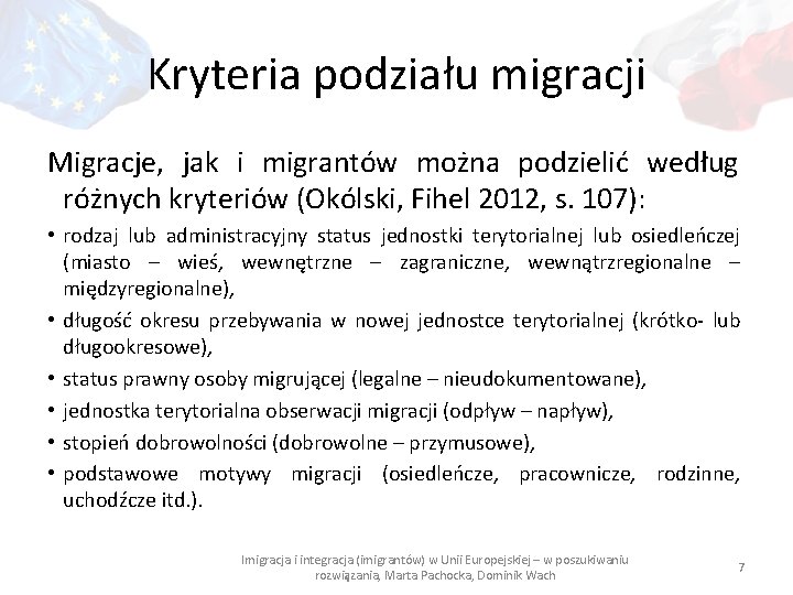 Kryteria podziału migracji Migracje, jak i migrantów można podzielić według różnych kryteriów (Okólski, Fihel