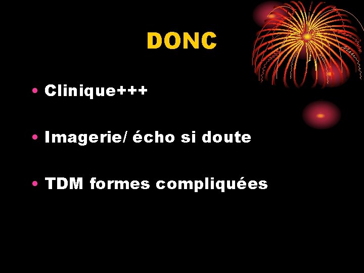 DONC • Clinique+++ • Imagerie/ écho si doute • TDM formes compliquées 