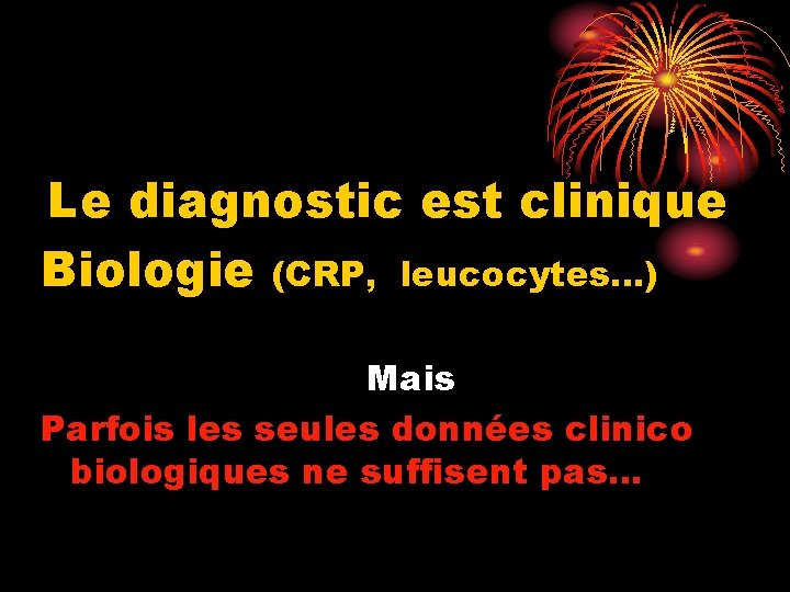 Le diagnostic est clinique Biologie (CRP, leucocytes…) Mais Parfois les seules données clinico biologiques