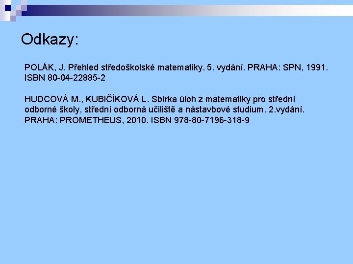 Odkazy: POLÁK, J. Přehled středoškolské matematiky. 5. vydání. PRAHA: SPN, 1991. ISBN 80 -04