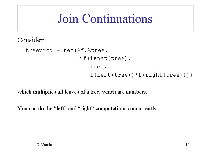 Join Continuations Consider: treeprod = rec(λf. λtree. if(isnat(tree), tree, f(left(tree))*f(right(tree)))) which multiplies all leaves