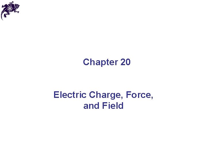 Chapter 20 Electric Charge, Force, and Field 