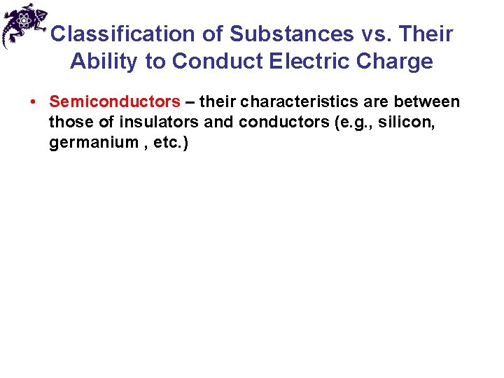 Classification of Substances vs. Their Ability to Conduct Electric Charge • Semiconductors – their