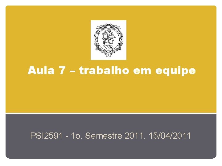 Aula 7 – trabalho em equipe PSI 2591 - 1 o. Semestre 2011. 15/04/2011