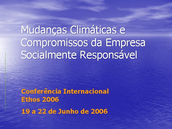 Mudanças Climáticas e Compromissos da Empresa Socialmente Responsável Conferência Internacional Ethos 2006 19 a