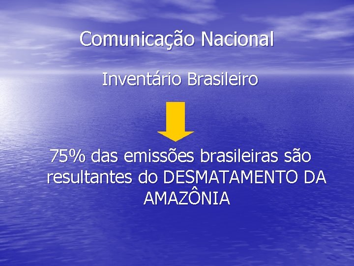 Comunicação Nacional Inventário Brasileiro 75% das emissões brasileiras são resultantes do DESMATAMENTO DA AMAZÔNIA