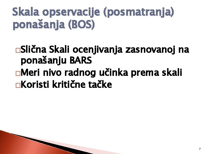 Skala opservacije (posmatranja) ponašanja (BOS) �Slična Skali ocenjivanja zasnovanoj na ponašanju BARS �Meri nivo