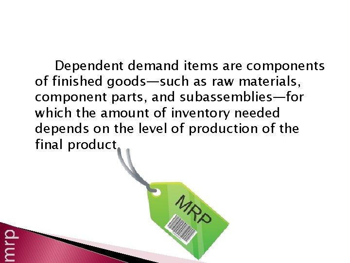 Dependent demand items are components of finished goods—such as raw materials, component parts, and