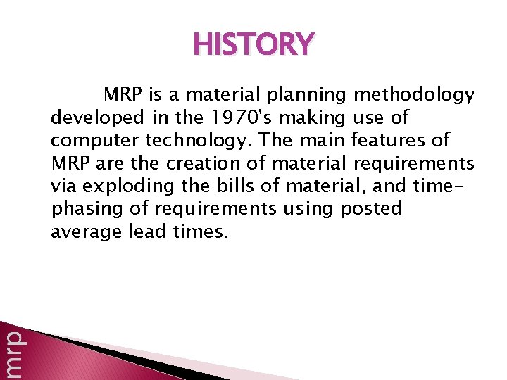 HISTORY MRP is a material planning methodology developed in the 1970's making use of