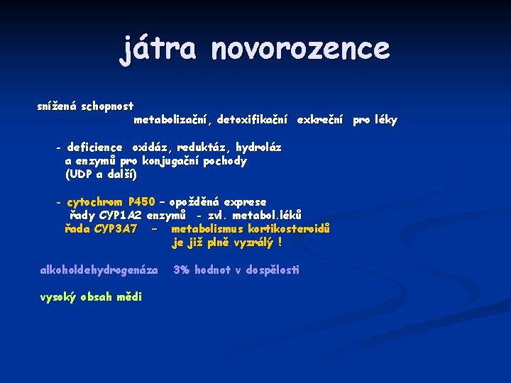 játra novorozence snížená schopnost metabolizační, detoxifikační exkreční pro léky - deficience oxidáz, reduktáz, hydroláz