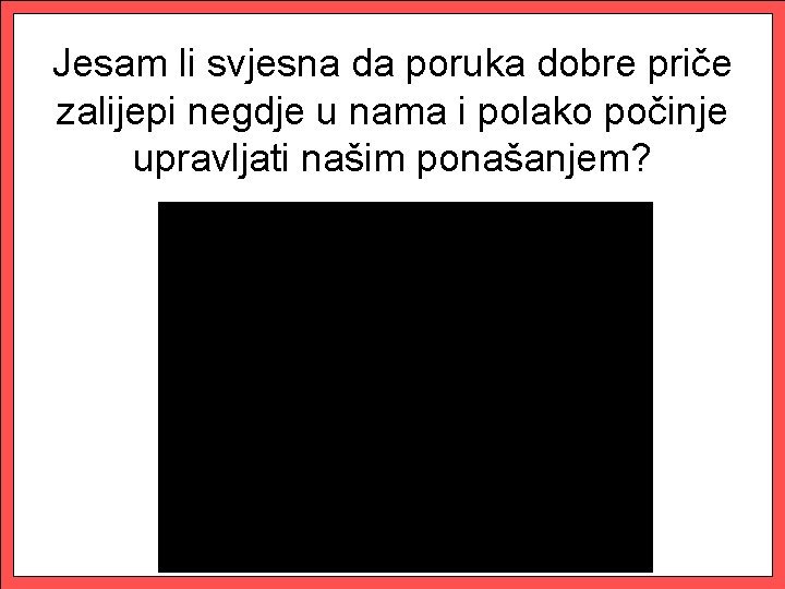 Jesam li svjesna da poruka dobre priče zalijepi negdje u nama i polako počinje