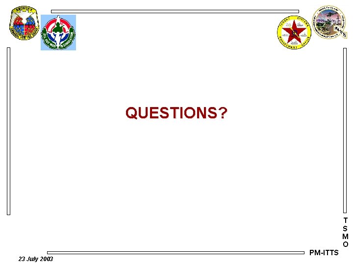 QUESTIONS? T S M O 23 July 2003 PM-ITTS 