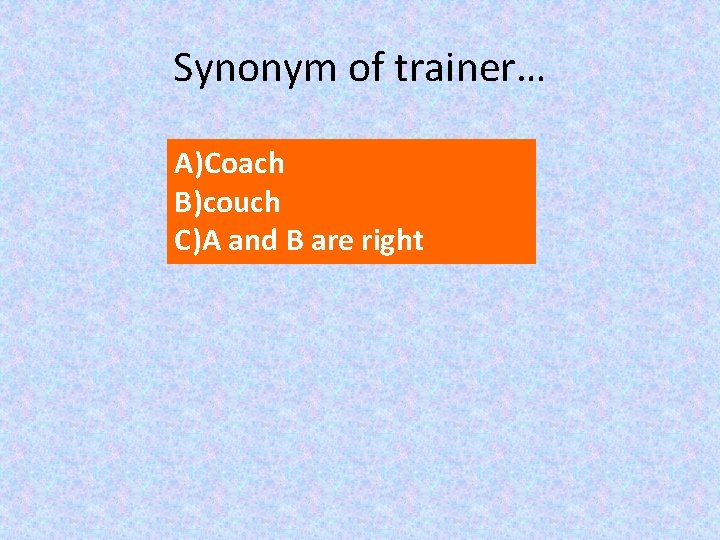 Synonym of trainer… A)Coach B)couch C)A and B are right 