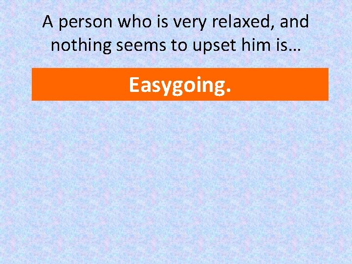 A person who is very relaxed, and nothing seems to upset him is… Easygoing.