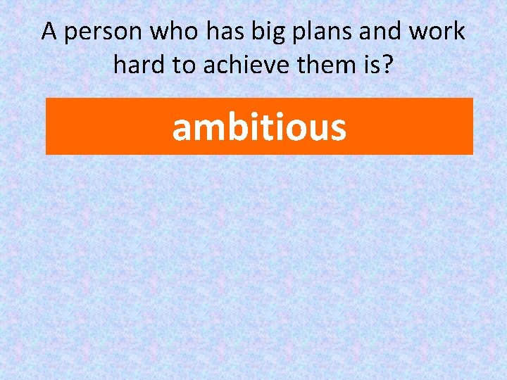 A person who has big plans and work hard to achieve them is? ambitious