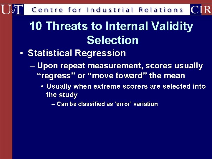 10 Threats to Internal Validity Selection • Statistical Regression – Upon repeat measurement, scores