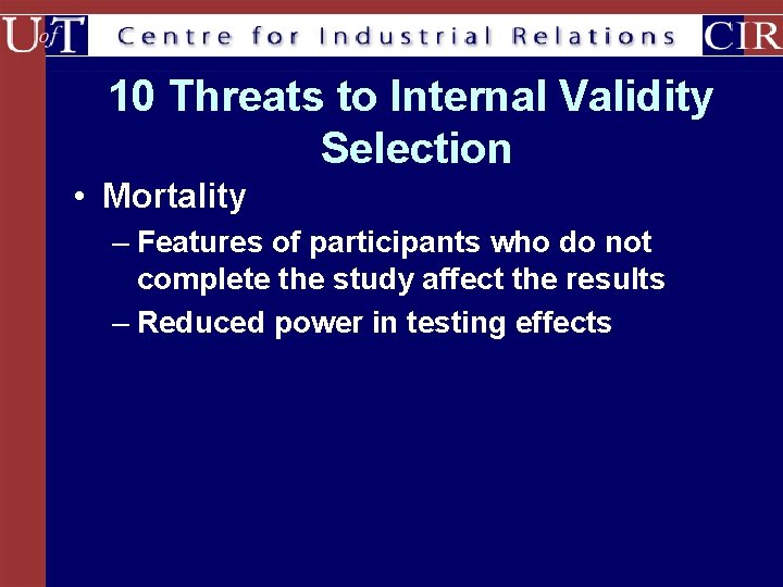 10 Threats to Internal Validity Selection • Mortality – Features of participants who do