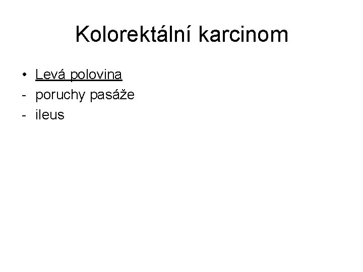 Kolorektální karcinom • Levá polovina - poruchy pasáže - ileus 