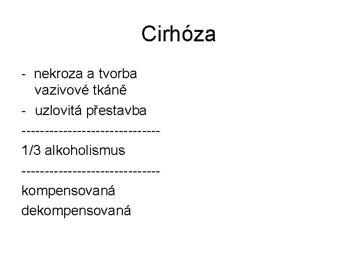 Cirhóza - nekroza a tvorba vazivové tkáně - uzlovitá přestavba ---------------1/3 alkoholismus ---------------kompensovaná dekompensovaná