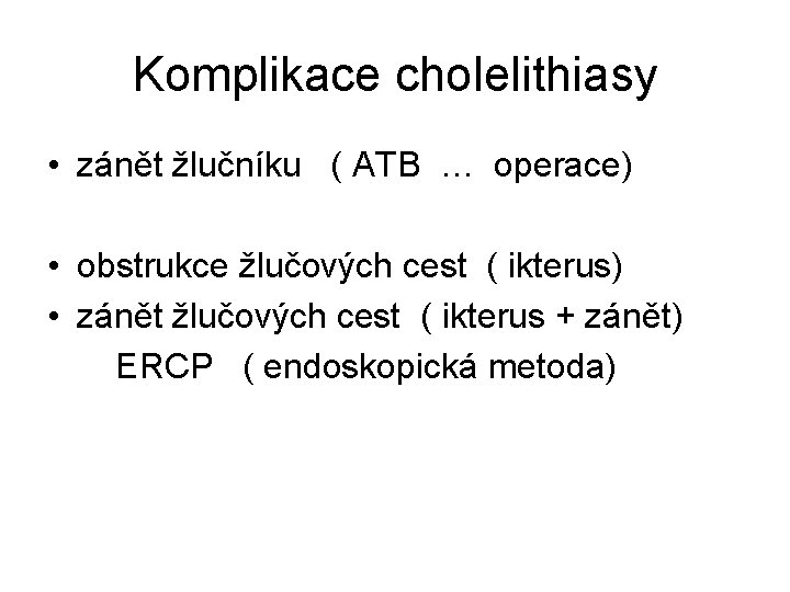 Komplikace cholelithiasy • zánět žlučníku ( ATB … operace) • obstrukce žlučových cest (