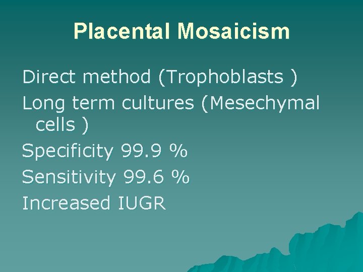 Placental Mosaicism Direct method (Trophoblasts ) Long term cultures (Mesechymal cells ) Specificity 99.