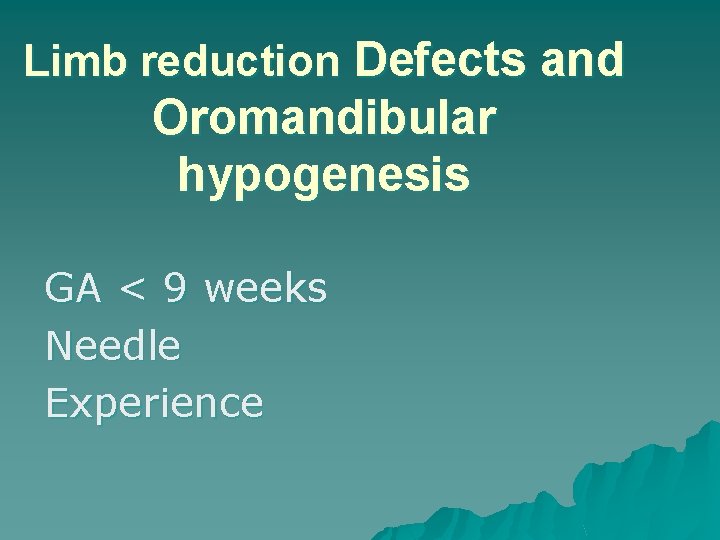 Limb reduction Defects and Oromandibular hypogenesis GA < 9 weeks Needle Experience 