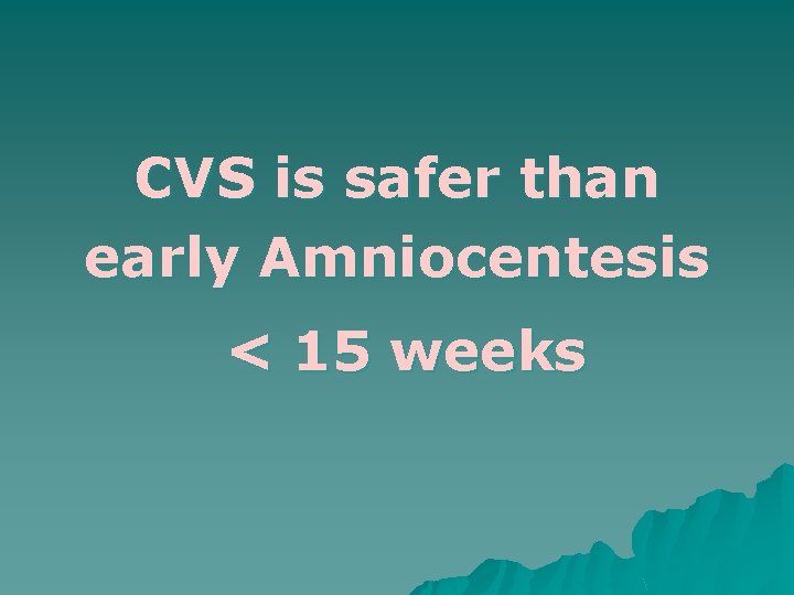 CVS is safer than early Amniocentesis < 15 weeks 