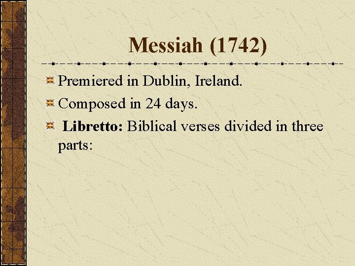 Messiah (1742) Premiered in Dublin, Ireland. Composed in 24 days. Libretto: Biblical verses divided