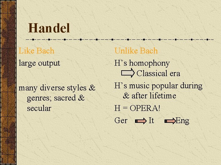 Handel Like Bach large output many diverse styles & genres; sacred & secular Unlike