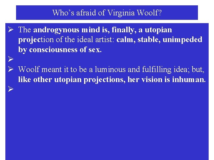 Who’s afraid of Virginia Woolf? Ø The androgynous mind is, finally, a utopian projection