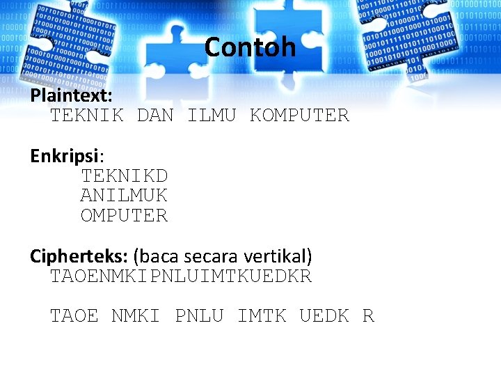 Contoh Plaintext: TEKNIK DAN ILMU KOMPUTER Enkripsi: TEKNIKD ANILMUK OMPUTER Cipherteks: (baca secara vertikal) Contoh Plaintext: TEKNIK DAN ILMU KOMPUTER Enkripsi: TEKNIKD ANILMUK OMPUTER Cipherteks: (baca secara vertikal)