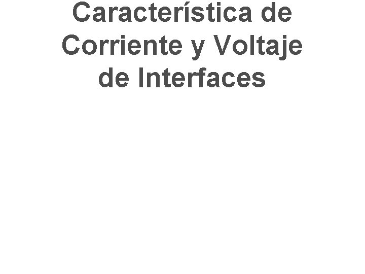 Característica de Corriente y Voltaje de Interfaces Característica de Corriente y Voltaje de Interfaces