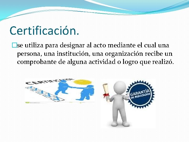 Certificación. �se utiliza para designar al acto mediante el cual una persona, una institución,