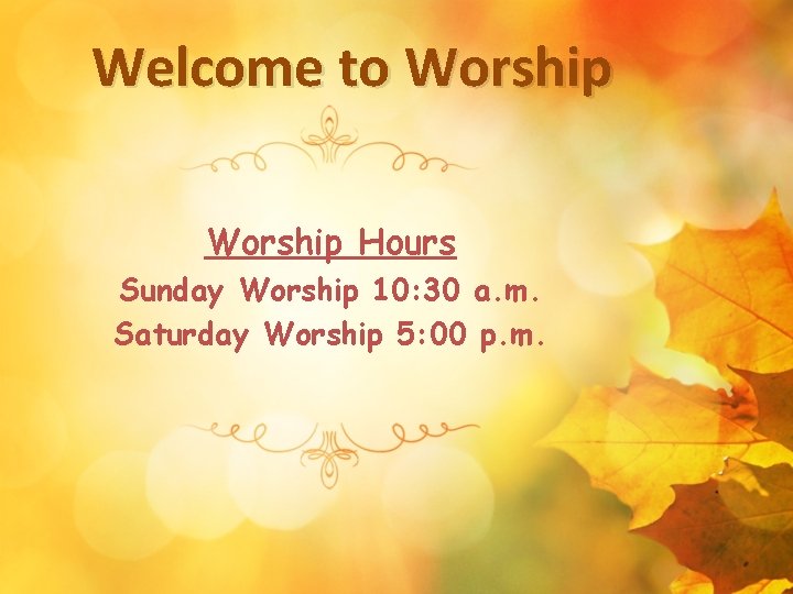 Welcome to Worship Hours Sunday Worship 10: 30 a. m. Saturday Worship 5: 00